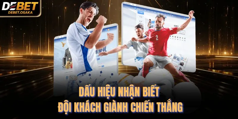 Kèo Châu Âu - 3 Cửa Cược Đỉnh Cao Tại Nhà Cái Debet 3 Dấu hiệu nhận biết đội khách giành chiến thắng