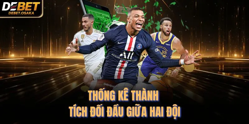 Kèo Châu Âu - 3 Cửa Cược Đỉnh Cao Tại Nhà Cái Debet 4 Thống kê thành tích đối đầu giữa hai đội