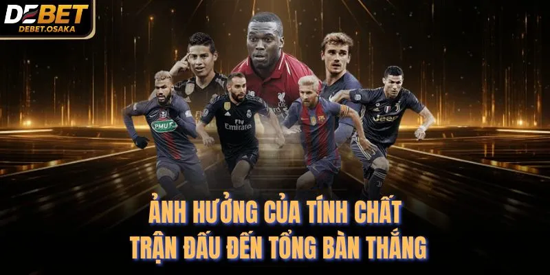 Bí Quyết Soi Kèo Bóng Đá - 6 Chiến Thuật Tại Debet 4 Ảnh hưởng của tính chất trận đấu đến tổng bàn thắng