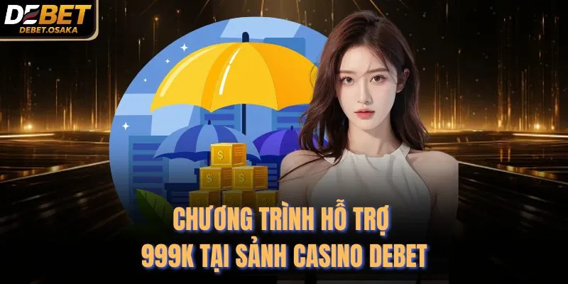 Hỗ Trợ 999K Tại Sảnh Casino Debet - Cập Nhật Mới Nhất 2 Chương trình hỗ trợ 999K tại sảnh Casino Debet