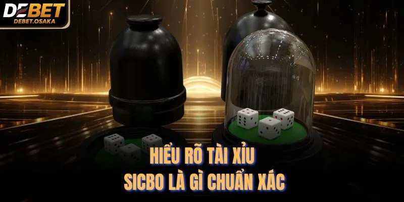 Hiểu rõ tài xỉu sicbo là gì chuẩn xác