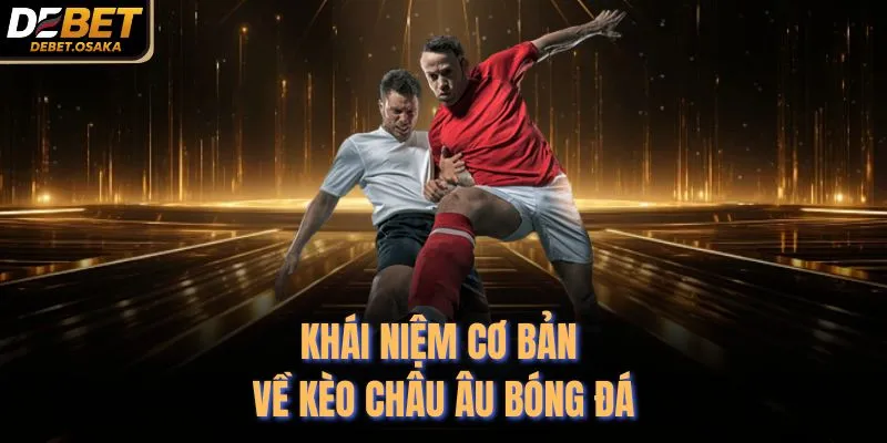 Kèo Châu Âu - 3 Cửa Cược Đỉnh Cao Tại Nhà Cái Debet 2 Khái niệm cơ bản về kèo châu Âu bóng đá