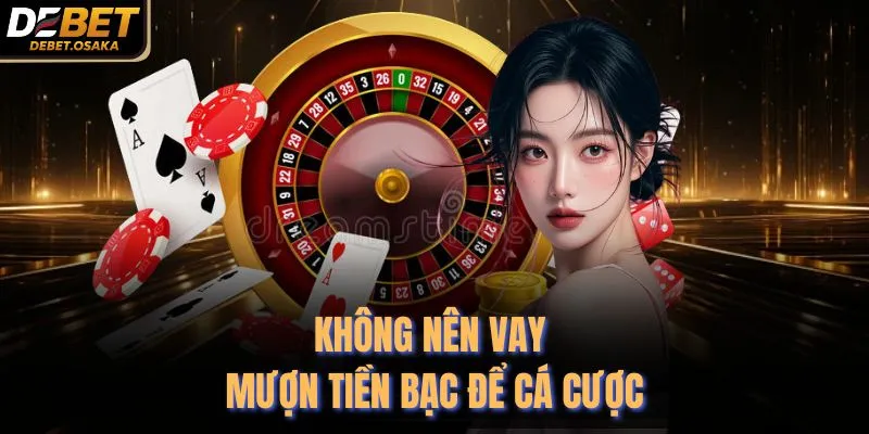 Mẹo Chơi Casino Online Debet Đỉnh Cao Nhất Năm 2026 4 Không nên vay mượn tiền bạc để cá cược