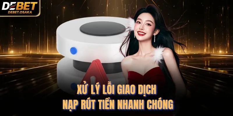 Liên Hệ Debet 3 Xử lý lỗi giao dịch nạp rút tiền nhanh chóng